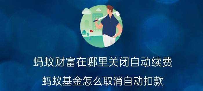 蚂蚁财富在哪里关闭自动续费 蚂蚁基金怎么取消自动扣款？